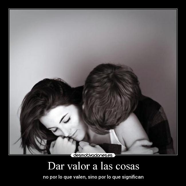 Dar valor a las cosas - no por lo que valen, sino por lo que significan