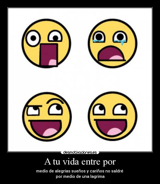 A tu vida entre por - medio de alegrías sueños y cariños no saldré
por medio de una lagrima