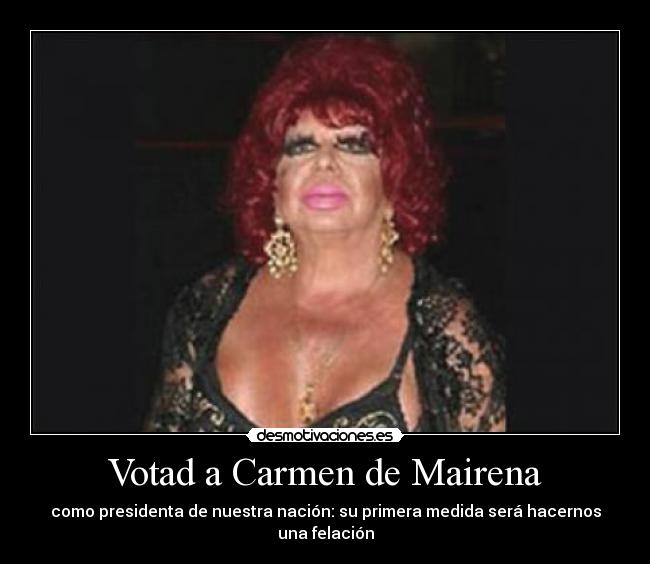 Votad a Carmen de Mairena - como presidenta de nuestra nación: su primera medida será hacernos una felación