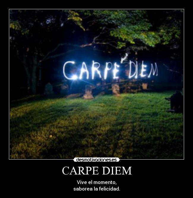 CARPE DIEM - Vive el momento,
saborea la felicidad.