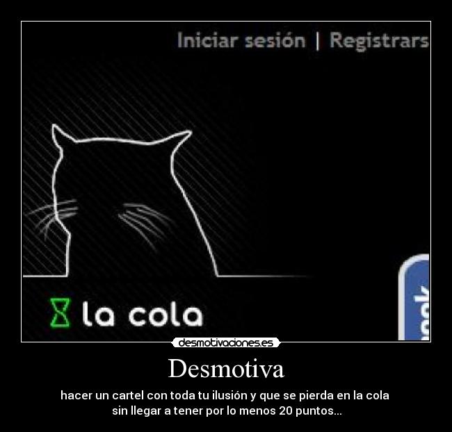Desmotiva - hacer un cartel con toda tu ilusión y que se pierda en la cola
sin llegar a tener por lo menos 20 puntos...