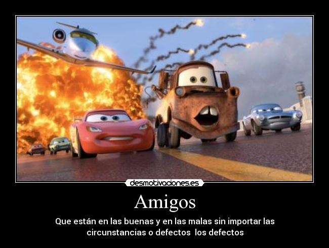 Amigos - Que están en las buenas y en las malas sin importar las
circunstancias o defectos los defectos