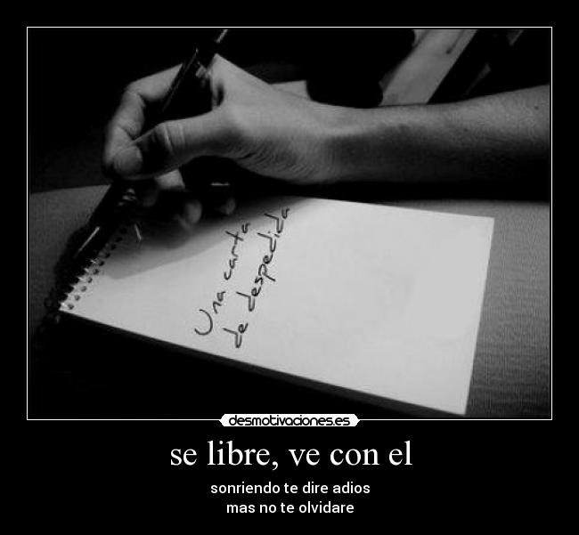 se libre, ve con el - sonriendo te dire adios
mas no te olvidare