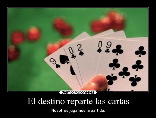 El destino reparte las cartas - Nosotros jugamos la partida.