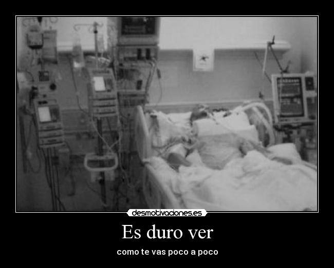 Es duro ver - como te vas poco a poco