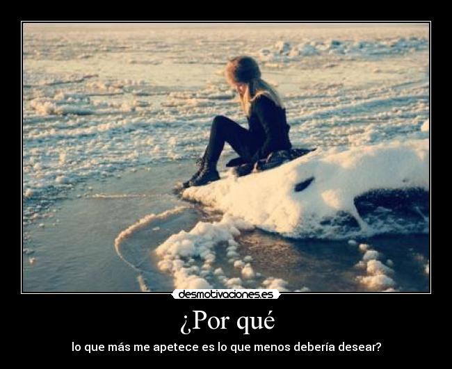 ¿Por qué - lo que más me apetece es lo que menos debería desear?