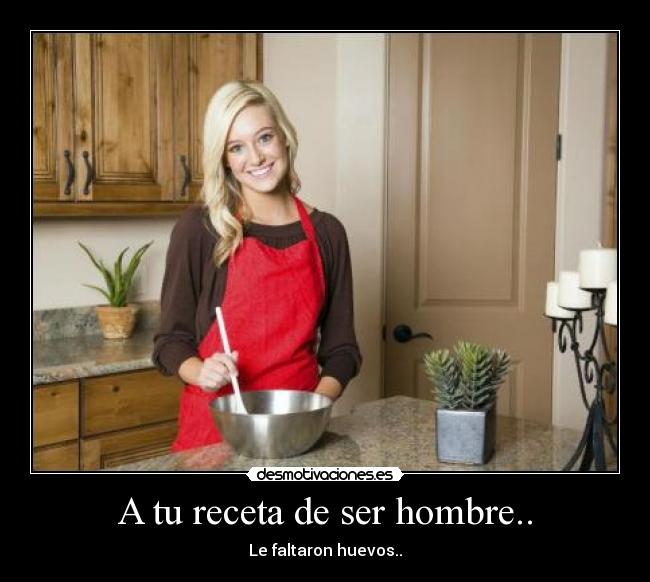 A tu receta de ser hombre.. -