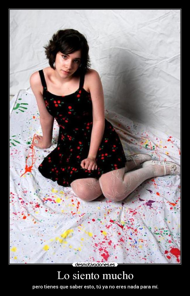 Lo siento mucho - pero tienes que saber esto, tú ya no eres nada para mí.