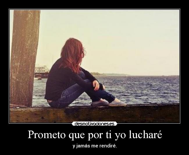 Prometo que por ti yo lucharé - y jamás me rendiré.