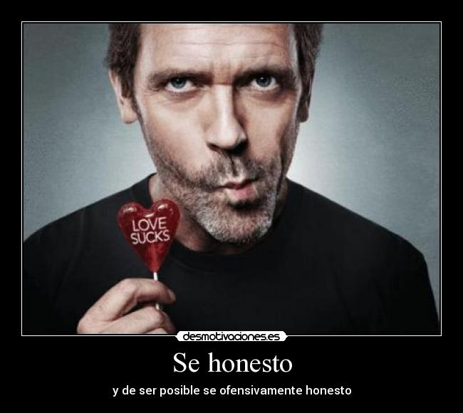 Se honesto - y de ser posible se ofensivamente honesto
