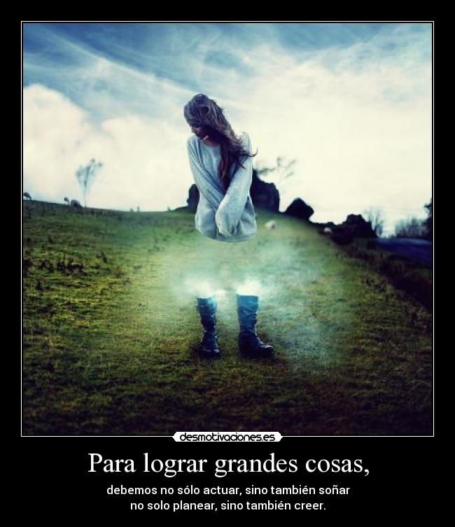 Para lograr grandes cosas, -