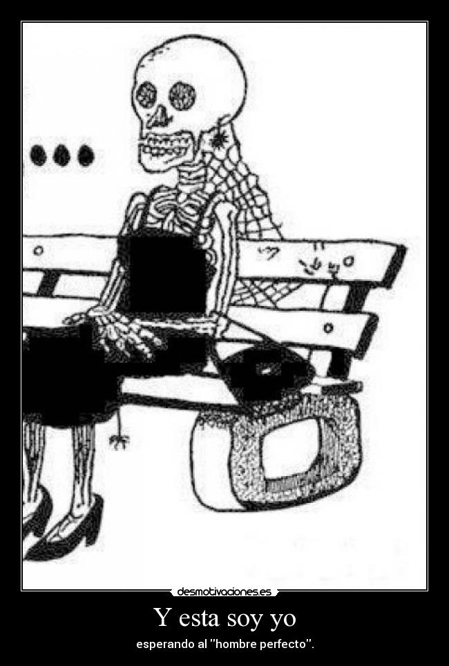 Y esta soy yo - esperando al hombre perfecto.