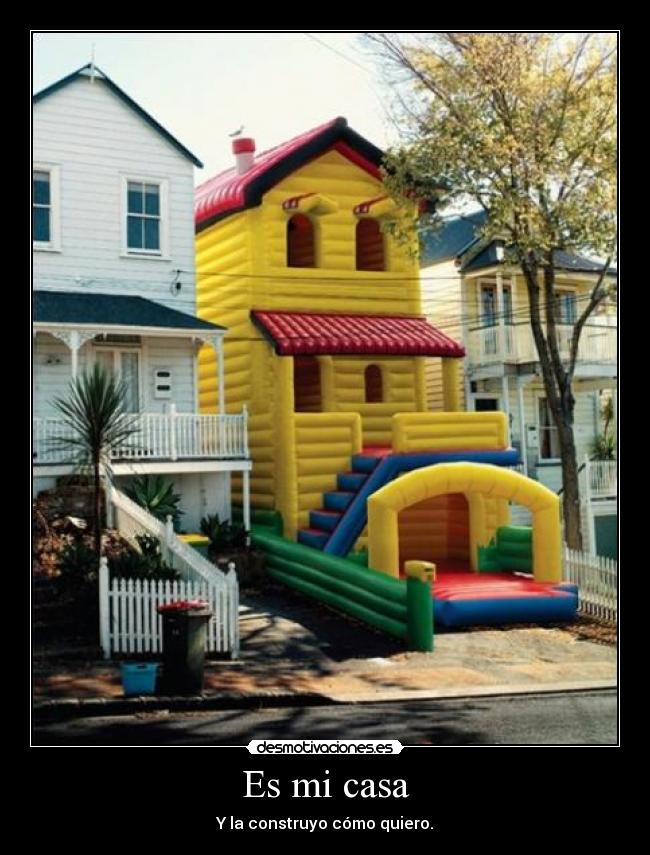 Es mi casa - Y la construyo cómo quiero.