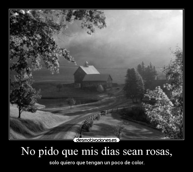 No pido que mis dias sean rosas, - solo quiero que tengan un poco de color.