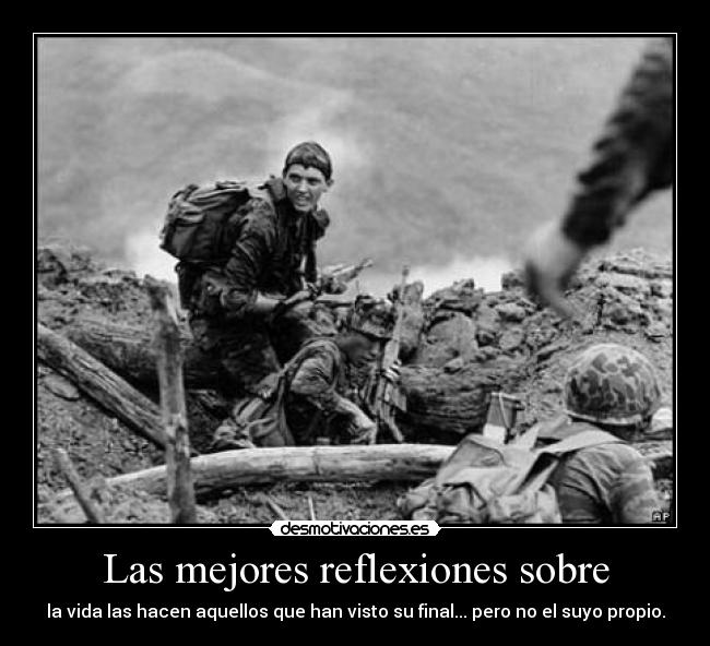 Las mejores reflexiones sobre - la vida las hacen aquellos que han visto su final... pero no el suyo propio.