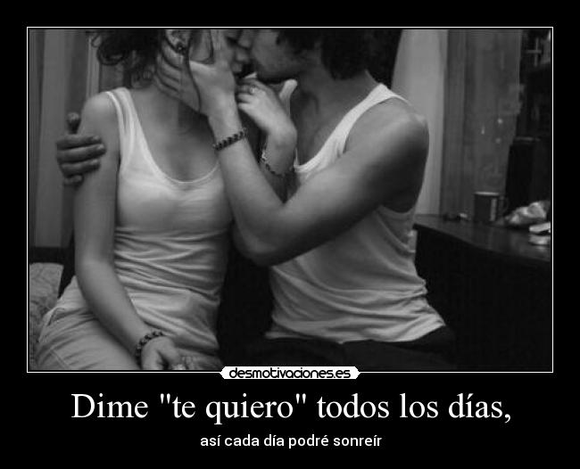 Dime te quiero todos los días, - así cada día podré sonreír