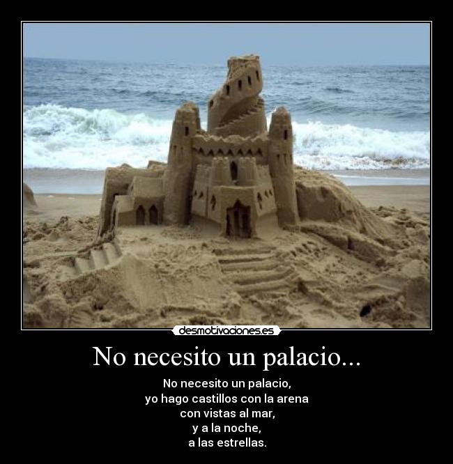 No necesito un palacio... - No necesito un palacio,
yo hago castillos con la arena
con vistas al mar,
y a la noche,
a las estrellas.