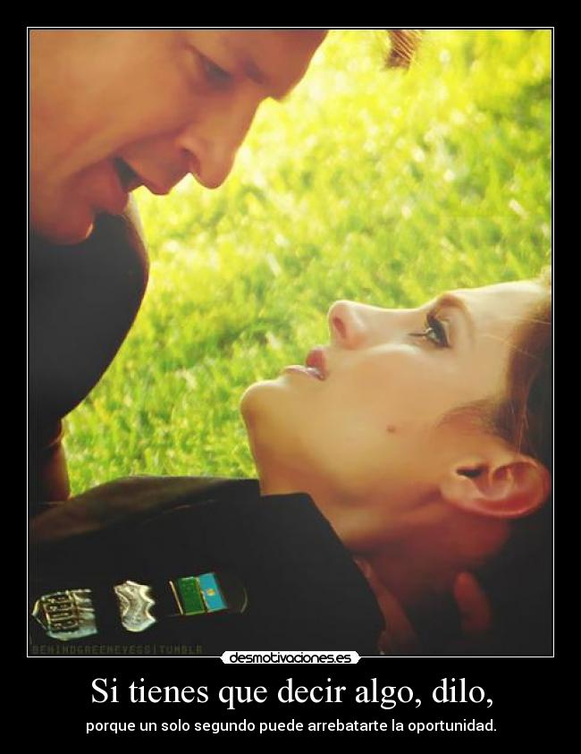 Si tienes que decir algo, dilo, -