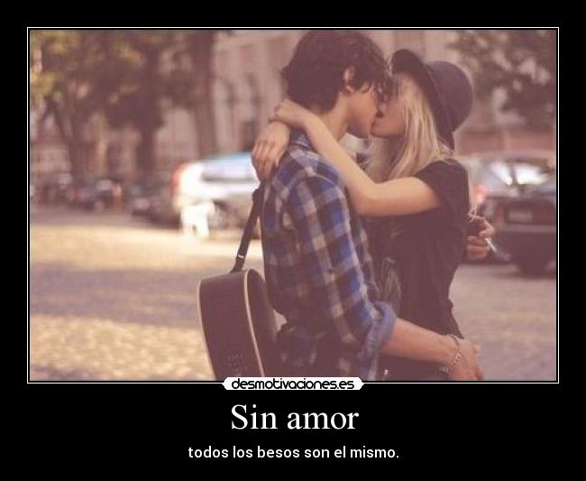 Sin amor - todos los besos son el mismo.