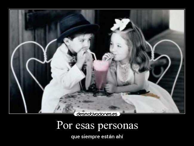 Por esas personas - que siempre están ahí