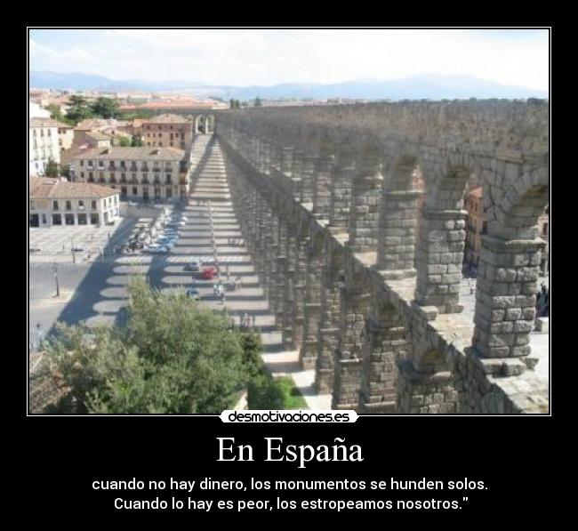 En España - cuando no hay dinero, los monumentos se hunden solos.
Cuando lo hay es peor, los estropeamos nosotros.