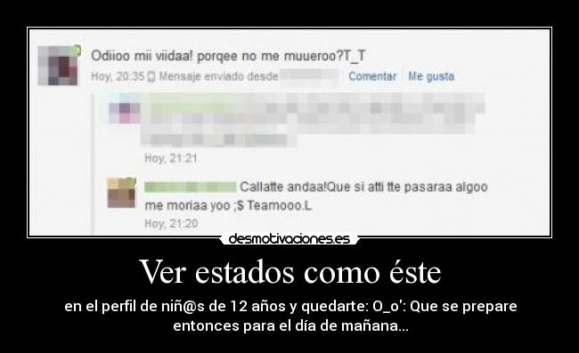 Ver estados como éste - en el perfil de niñ@s de 12 años y quedarte: O_o: Que se prepare
entonces para el día de mañana...