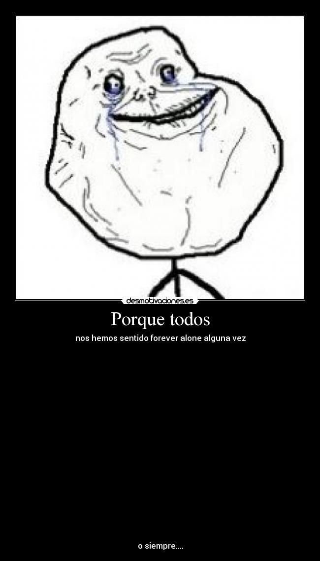 Porque todos - nos hemos sentido forever alone alguna vez



















o siempre....