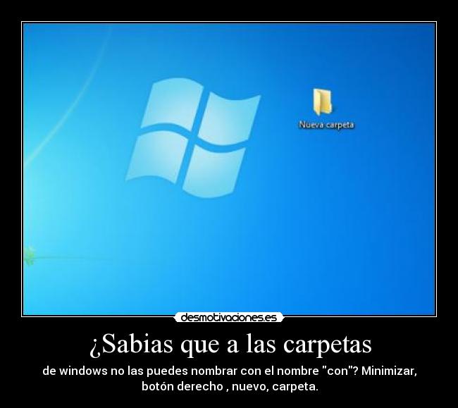 ¿Sabias que a las carpetas - de windows no las puedes nombrar con el nombre con? Minimizar,
botón derecho , nuevo, carpeta.