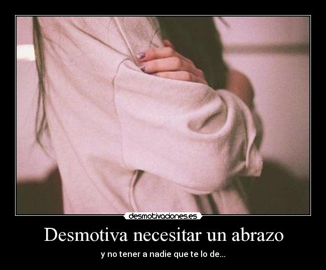 Desmotiva necesitar un abrazo - y no tener a nadie que te lo de...