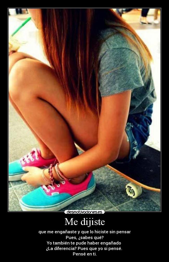 Me dijiste - que me engañaste y que lo hiciste sin pensar
Pues, ¿sabes qué?
Yo también te pude haber engañado
¿La diferencia? Pues que yo si pensé.
Pensé en ti.