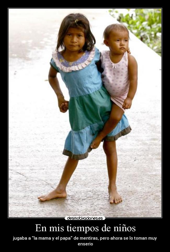 En mis tiempos de niños - jugaba a la mama y el papa de mentiras, pero ahora se lo toman muy enserio