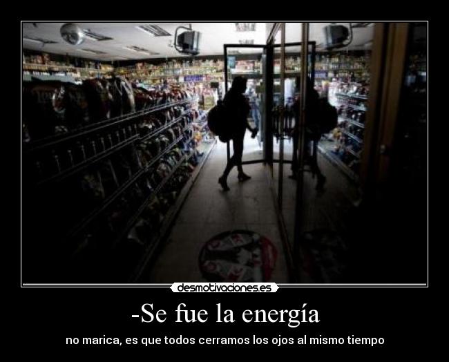 -Se fue la energía - no marica, es que todos cerramos los ojos al mismo tiempo