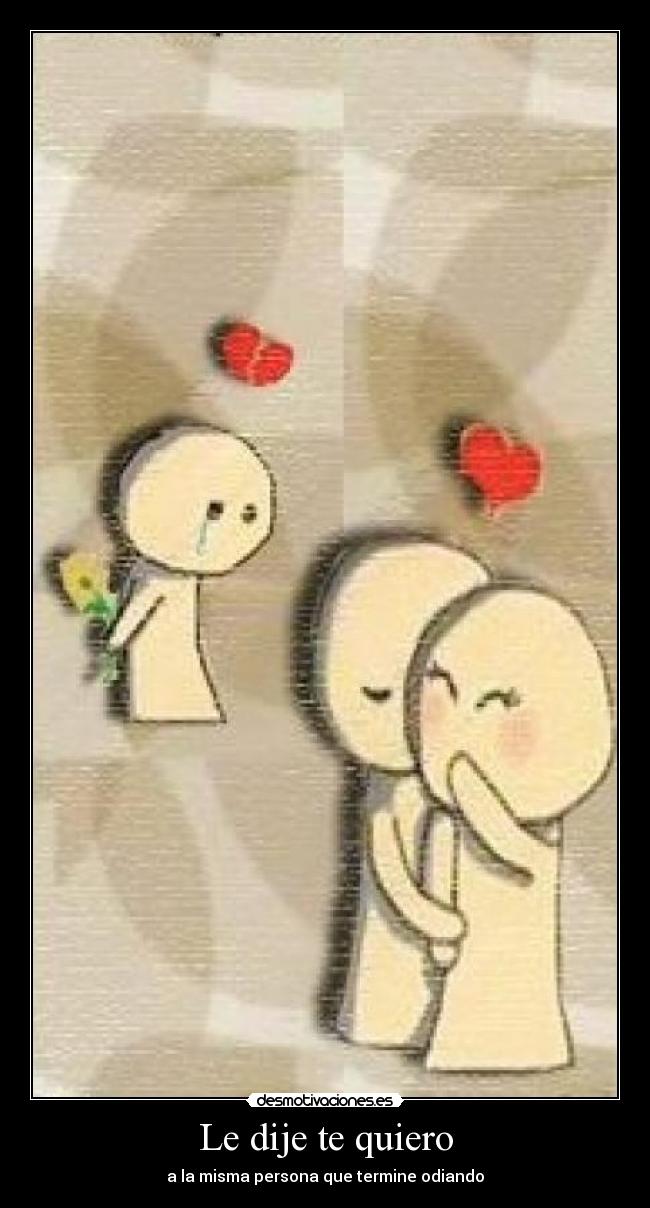 Le dije te quiero - a la misma persona que termine odiando