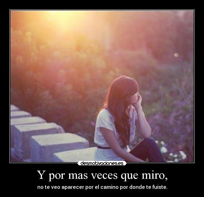 Y por mas veces que miro, -