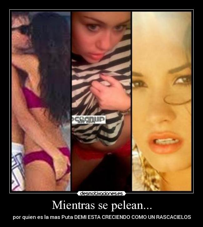 Mientras se pelean... - por quien es la mas Puta DEMI ESTA CRECIENDO COMO UN RASCACIELOS