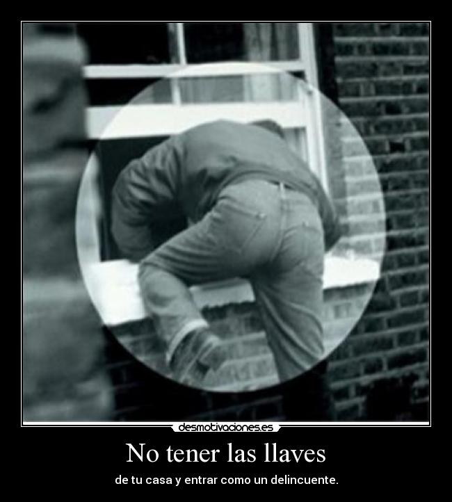 No tener las llaves - de tu casa y entrar como un delincuente.