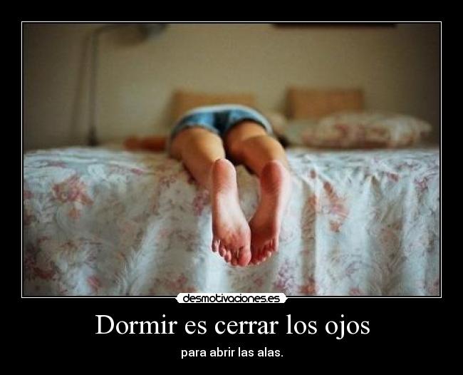 Dormir es cerrar los ojos - para abrir las alas.