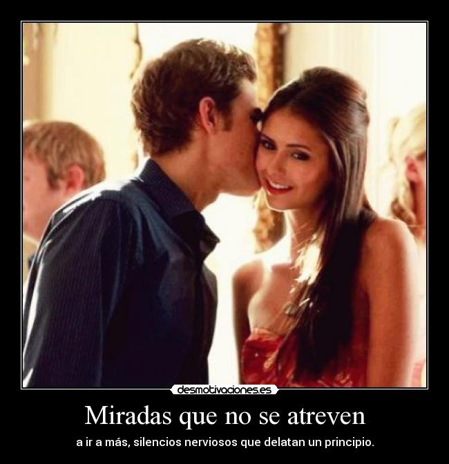 Miradas que no se atreven - a ir a más, silencios nerviosos que delatan un principio.