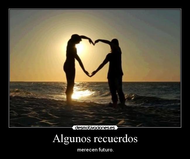 Algunos recuerdos - merecen futuro.