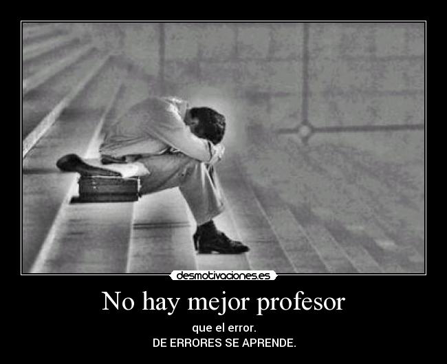 No hay mejor profesor - que el error.
DE ERRORES SE APRENDE.