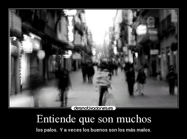 Entiende que son muchos - los palos.  Y a veces los buenos son los más malos.