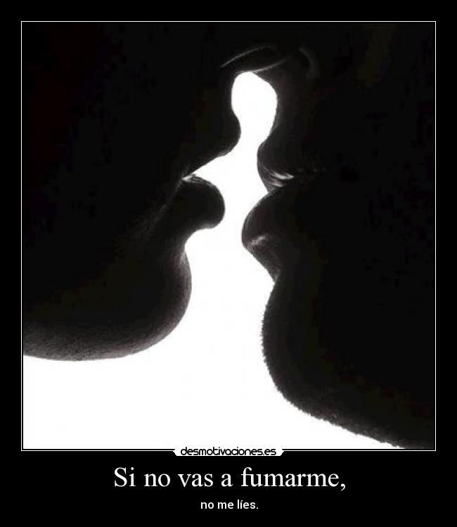 Si no vas a fumarme, - no me líes.