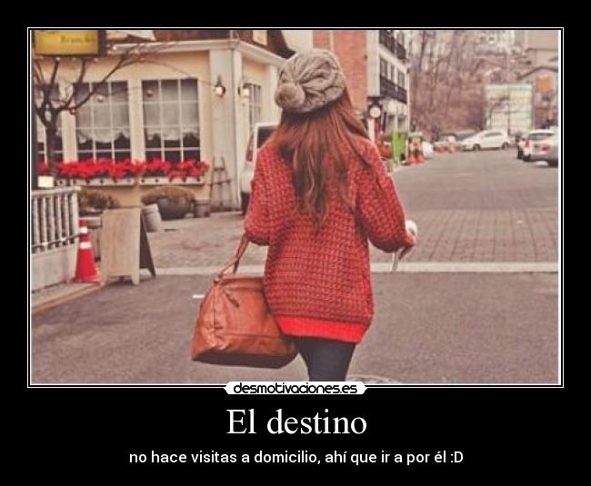 El destino - no hace visitas a domicilio, ahí que ir a por él :D