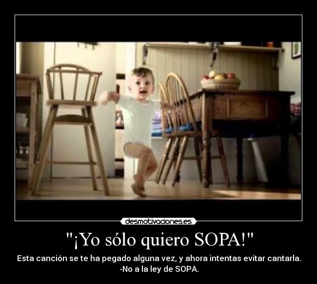¡Yo sólo quiero SOPA! - Esta canción se te ha pegado alguna vez, y ahora intentas evitar cantarla.
-No a la ley de SOPA.