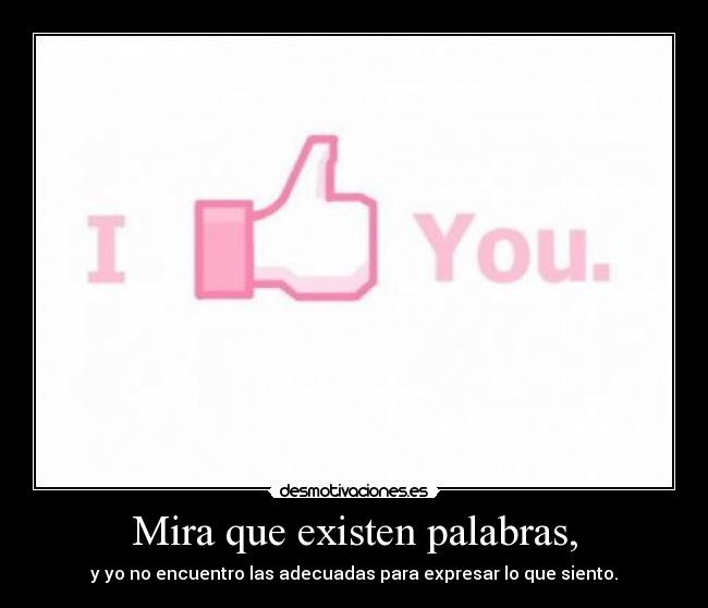 Mira que existen palabras, -