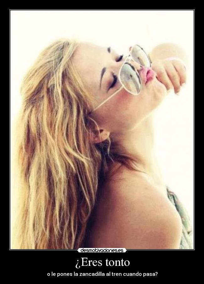 ¿Eres tonto - o le pones la zancadilla al tren cuando pasa?