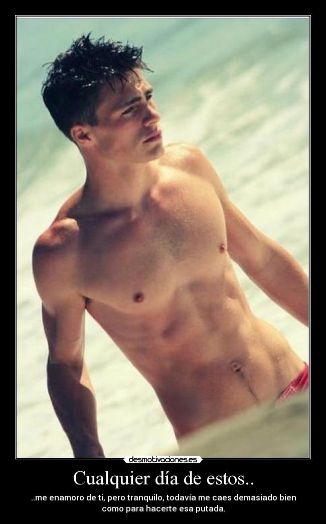 Cualquier día de estos.. - ..me enamoro de ti, pero tranquilo, todavía me caes demasiado bien
como para hacerte esa putada.