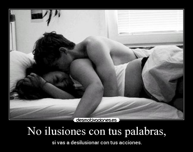 No ilusiones con tus palabras, - si vas a desilusionar con tus acciones.