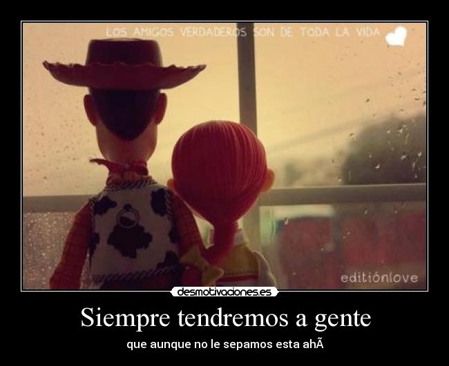 Siempre tendremos a gente - que aunque no le sepamos esta ahÃ