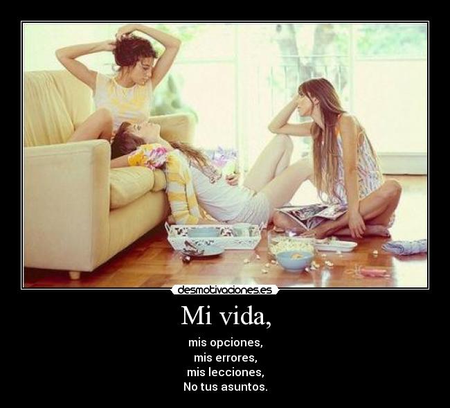 Mi vida, - mis opciones,
mis errores,
mis lecciones,
No tus asuntos.